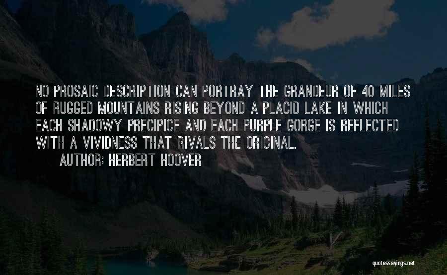 Herbert Hoover Quotes: No Prosaic Description Can Portray The Grandeur Of 40 Miles Of Rugged Mountains Rising Beyond A Placid Lake In Which