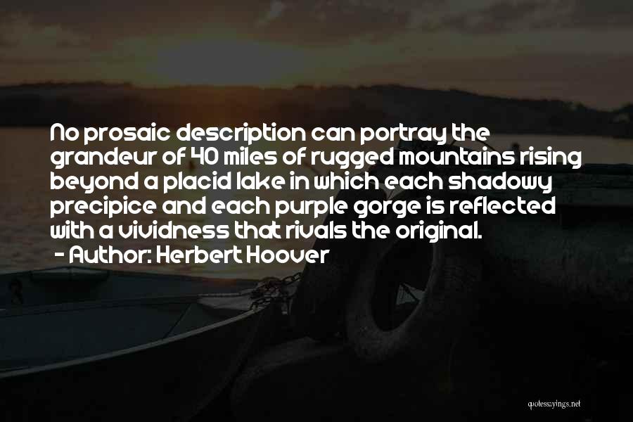 Herbert Hoover Quotes: No Prosaic Description Can Portray The Grandeur Of 40 Miles Of Rugged Mountains Rising Beyond A Placid Lake In Which