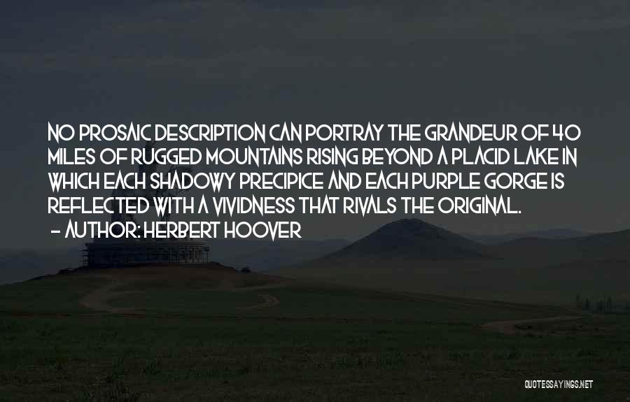 Herbert Hoover Quotes: No Prosaic Description Can Portray The Grandeur Of 40 Miles Of Rugged Mountains Rising Beyond A Placid Lake In Which