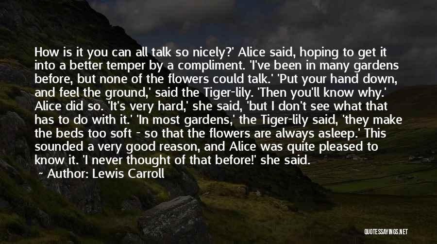 Lewis Carroll Quotes: How Is It You Can All Talk So Nicely?' Alice Said, Hoping To Get It Into A Better Temper By