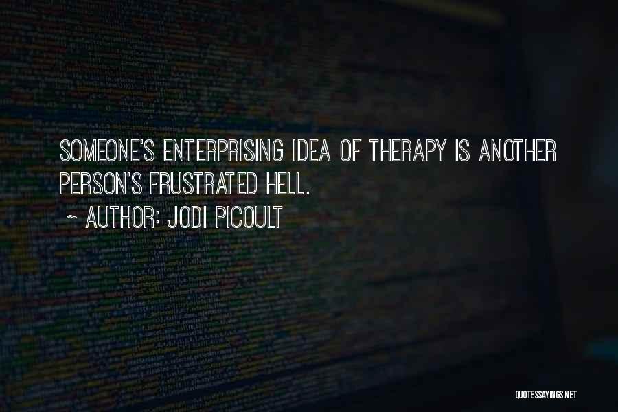 Jodi Picoult Quotes: Someone's Enterprising Idea Of Therapy Is Another Person's Frustrated Hell.