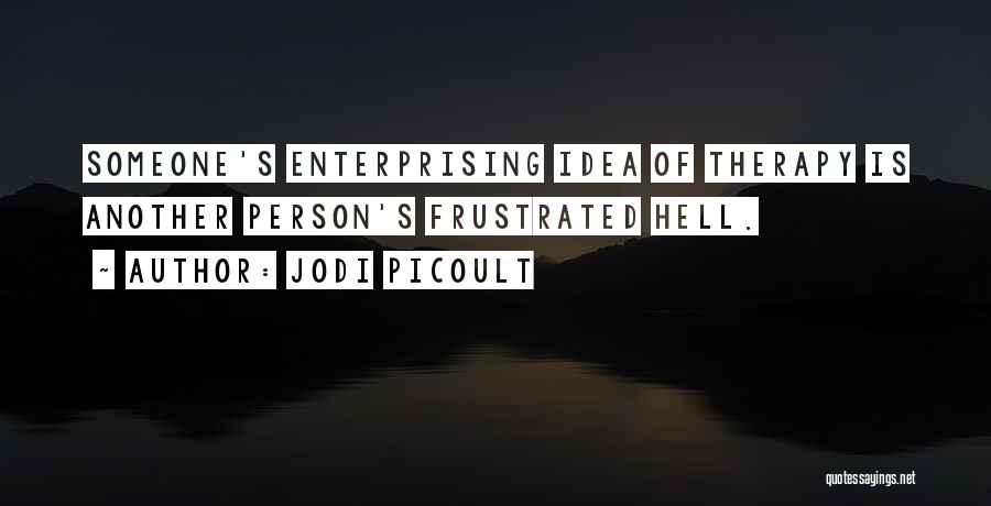 Jodi Picoult Quotes: Someone's Enterprising Idea Of Therapy Is Another Person's Frustrated Hell.