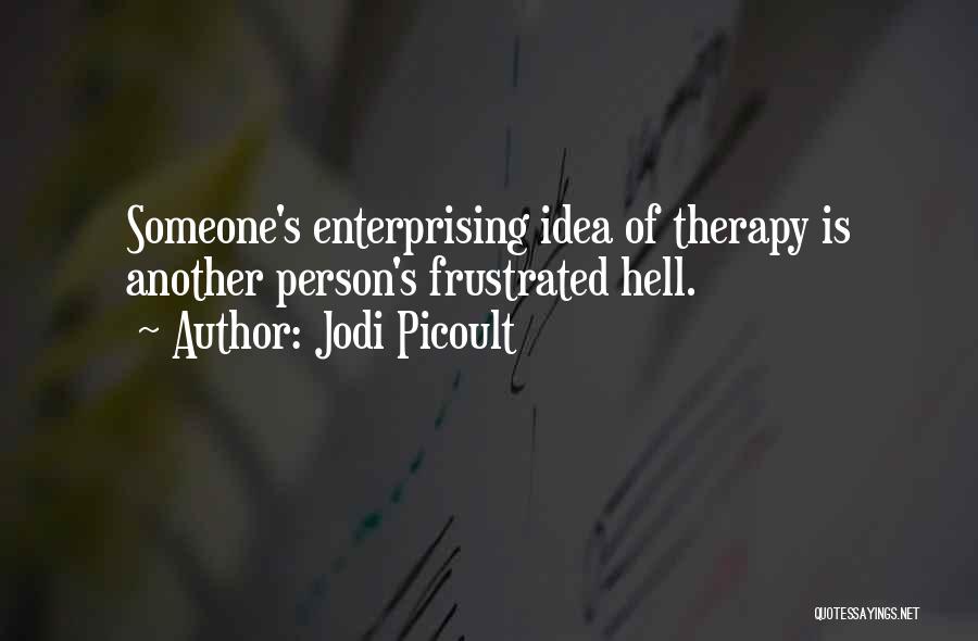 Jodi Picoult Quotes: Someone's Enterprising Idea Of Therapy Is Another Person's Frustrated Hell.