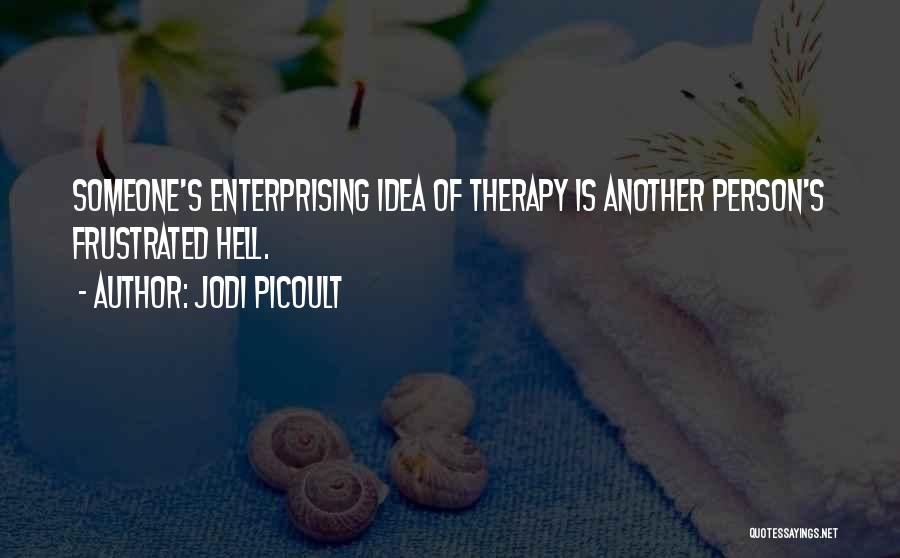Jodi Picoult Quotes: Someone's Enterprising Idea Of Therapy Is Another Person's Frustrated Hell.