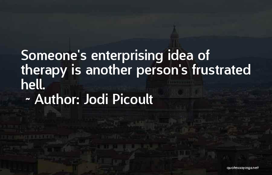 Jodi Picoult Quotes: Someone's Enterprising Idea Of Therapy Is Another Person's Frustrated Hell.