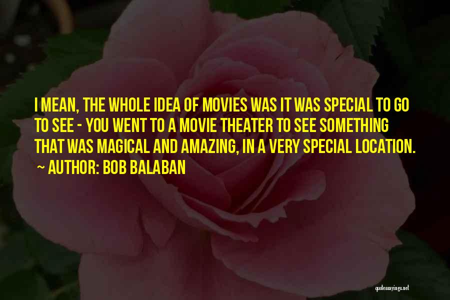 Bob Balaban Quotes: I Mean, The Whole Idea Of Movies Was It Was Special To Go To See - You Went To A