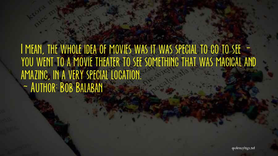 Bob Balaban Quotes: I Mean, The Whole Idea Of Movies Was It Was Special To Go To See - You Went To A