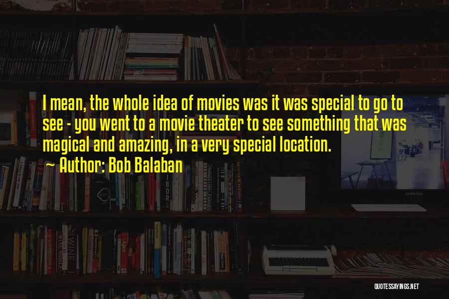 Bob Balaban Quotes: I Mean, The Whole Idea Of Movies Was It Was Special To Go To See - You Went To A