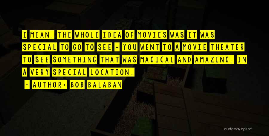 Bob Balaban Quotes: I Mean, The Whole Idea Of Movies Was It Was Special To Go To See - You Went To A