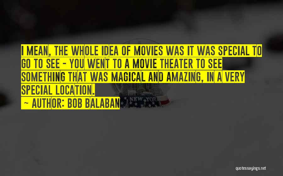 Bob Balaban Quotes: I Mean, The Whole Idea Of Movies Was It Was Special To Go To See - You Went To A