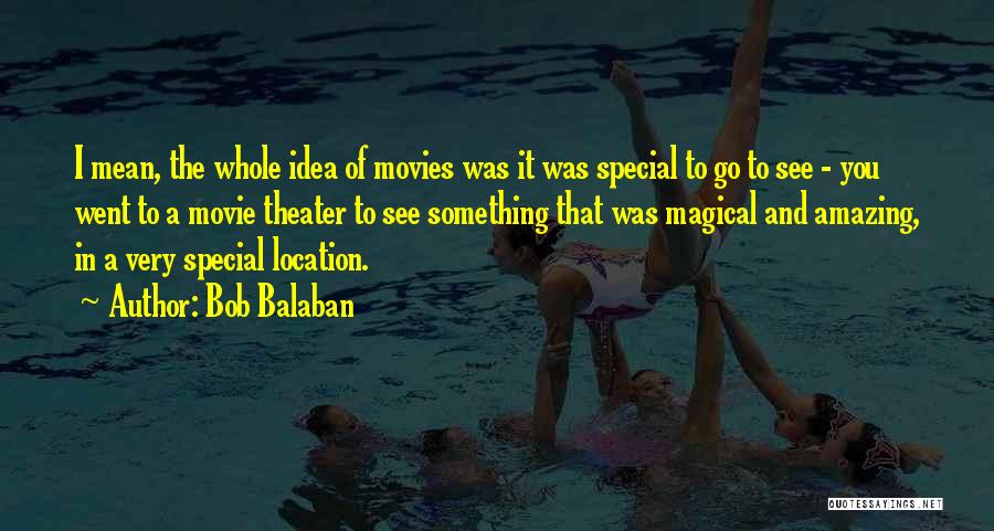 Bob Balaban Quotes: I Mean, The Whole Idea Of Movies Was It Was Special To Go To See - You Went To A