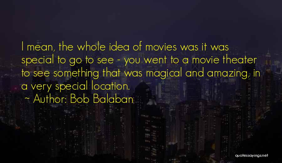 Bob Balaban Quotes: I Mean, The Whole Idea Of Movies Was It Was Special To Go To See - You Went To A