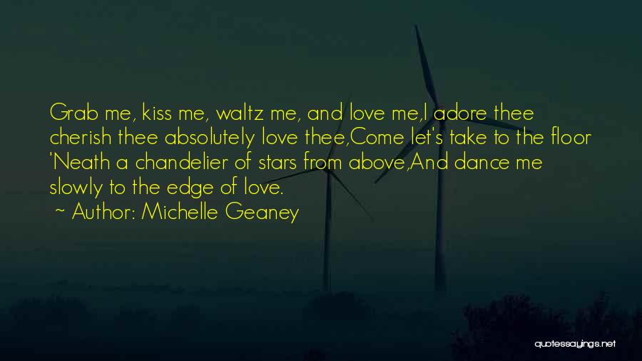 Michelle Geaney Quotes: Grab Me, Kiss Me, Waltz Me, And Love Me,i Adore Thee Cherish Thee Absolutely Love Thee,come Let's Take To The