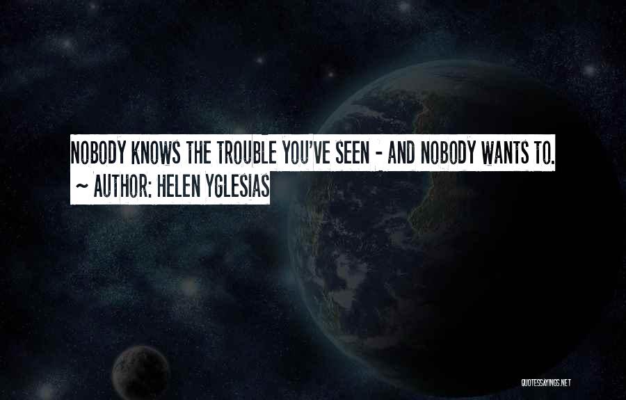 Helen Yglesias Quotes: Nobody Knows The Trouble You've Seen - And Nobody Wants To.