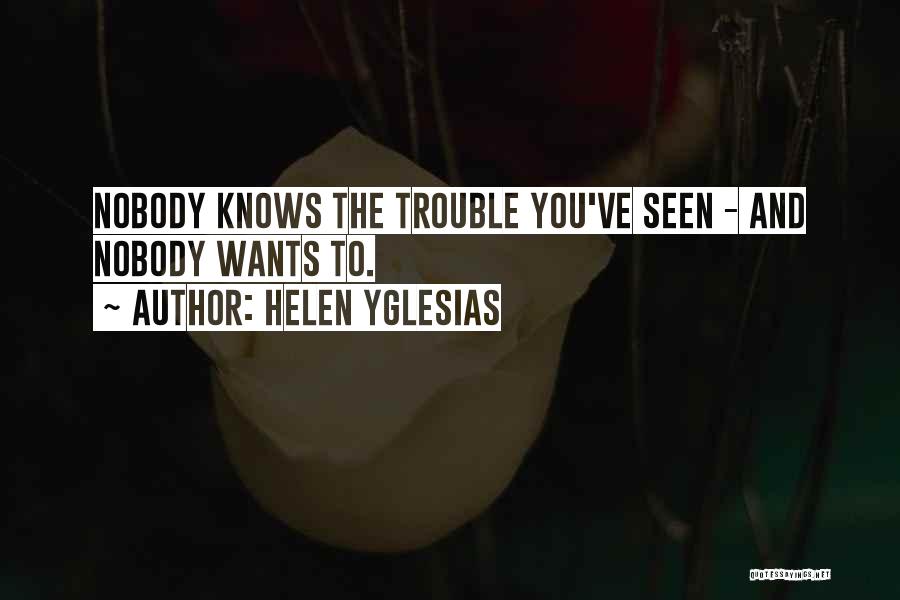 Helen Yglesias Quotes: Nobody Knows The Trouble You've Seen - And Nobody Wants To.