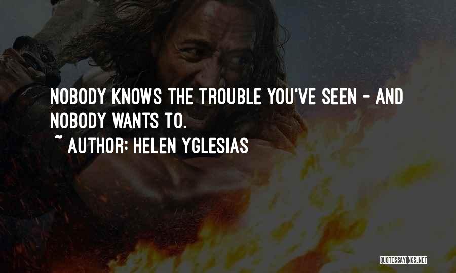 Helen Yglesias Quotes: Nobody Knows The Trouble You've Seen - And Nobody Wants To.