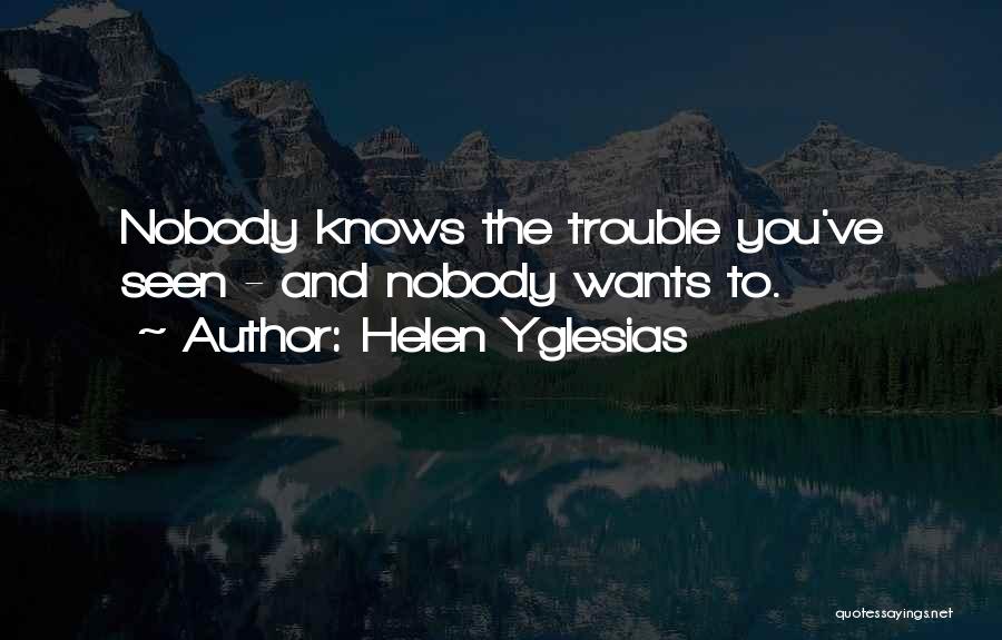 Helen Yglesias Quotes: Nobody Knows The Trouble You've Seen - And Nobody Wants To.