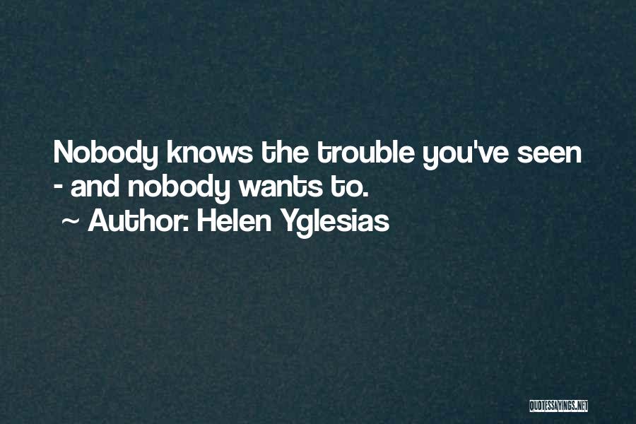 Helen Yglesias Quotes: Nobody Knows The Trouble You've Seen - And Nobody Wants To.