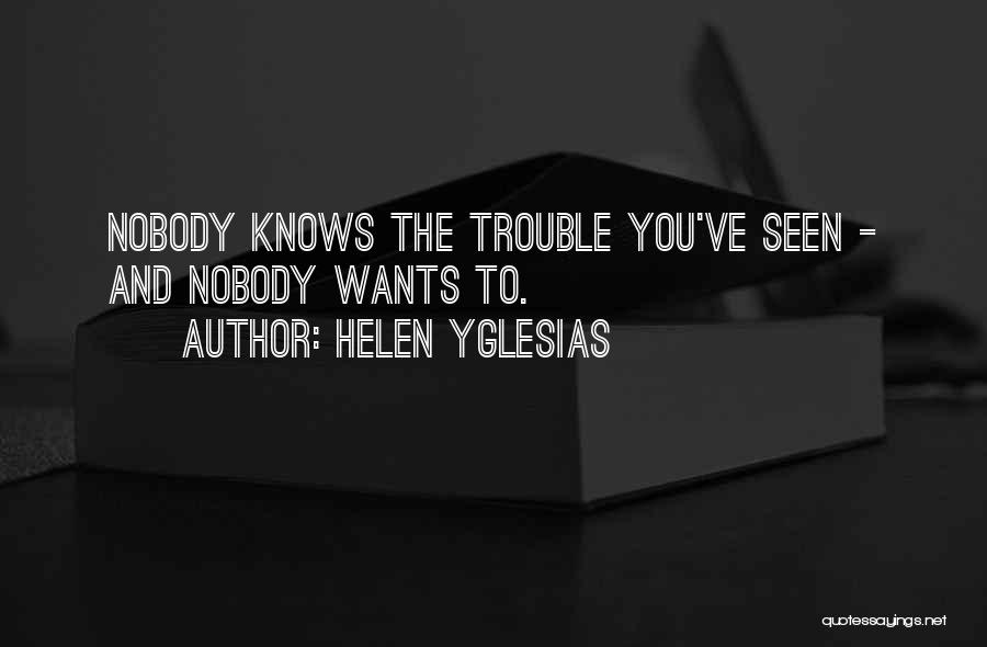 Helen Yglesias Quotes: Nobody Knows The Trouble You've Seen - And Nobody Wants To.
