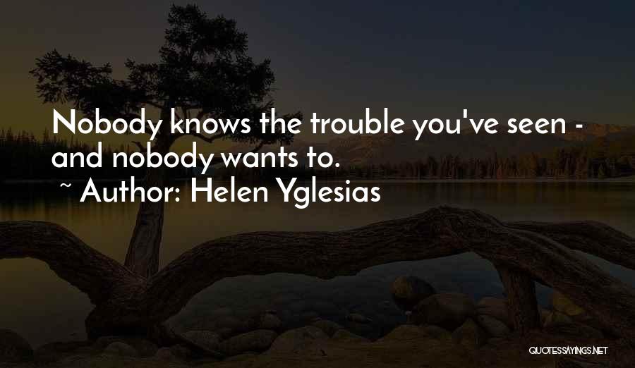 Helen Yglesias Quotes: Nobody Knows The Trouble You've Seen - And Nobody Wants To.