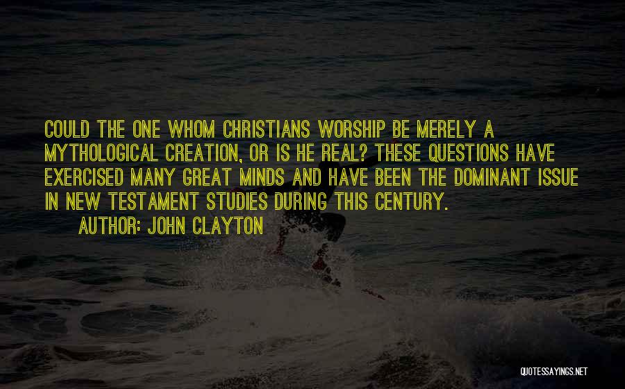 John Clayton Quotes: Could The One Whom Christians Worship Be Merely A Mythological Creation, Or Is He Real? These Questions Have Exercised Many