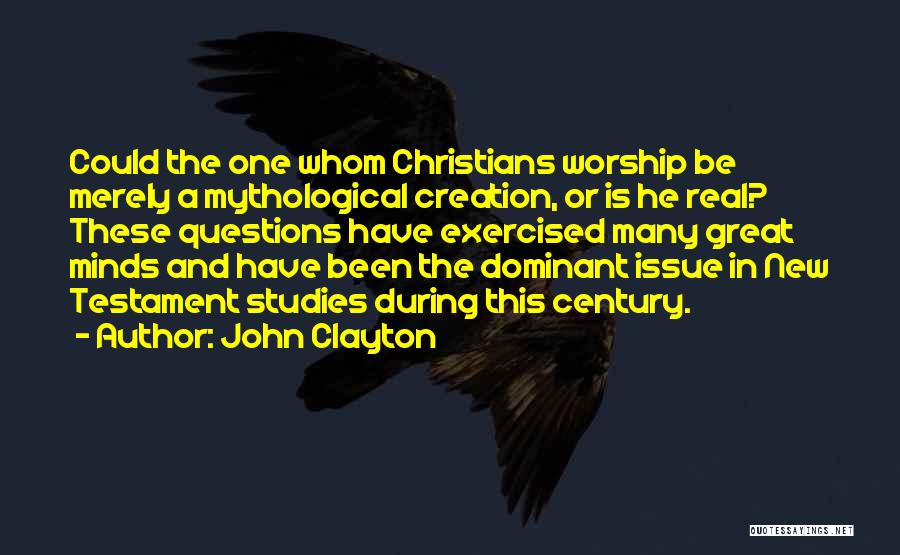 John Clayton Quotes: Could The One Whom Christians Worship Be Merely A Mythological Creation, Or Is He Real? These Questions Have Exercised Many