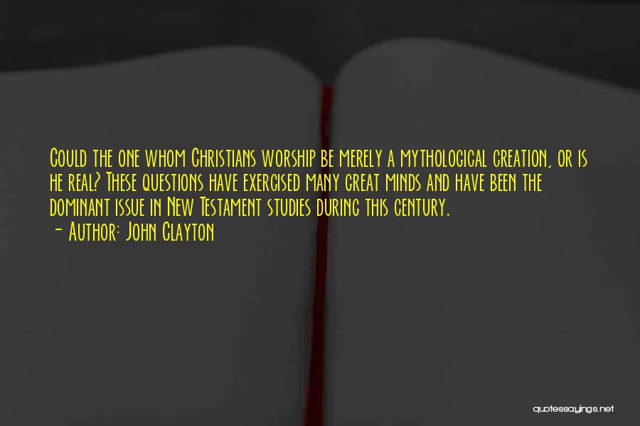 John Clayton Quotes: Could The One Whom Christians Worship Be Merely A Mythological Creation, Or Is He Real? These Questions Have Exercised Many