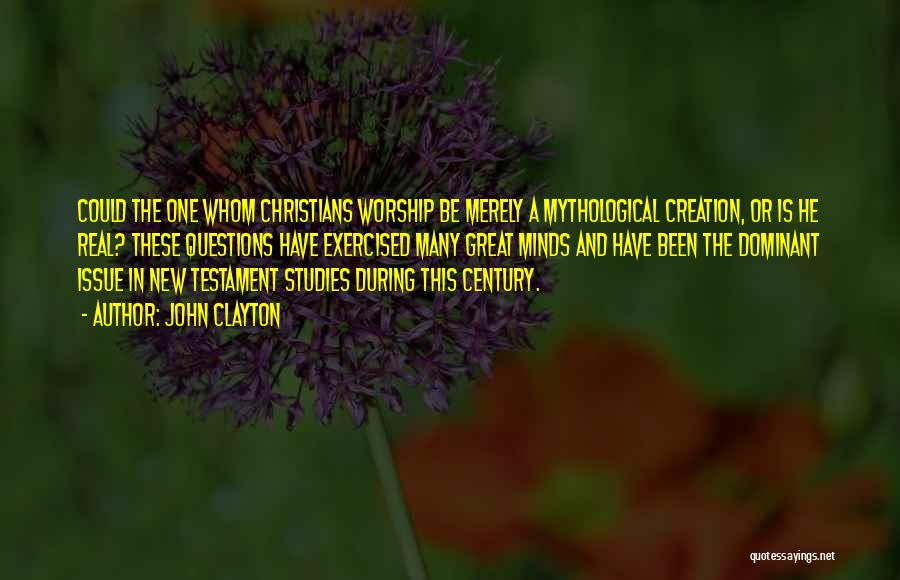 John Clayton Quotes: Could The One Whom Christians Worship Be Merely A Mythological Creation, Or Is He Real? These Questions Have Exercised Many