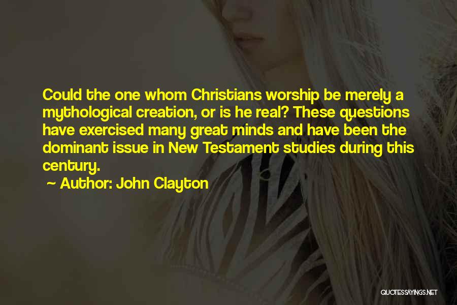 John Clayton Quotes: Could The One Whom Christians Worship Be Merely A Mythological Creation, Or Is He Real? These Questions Have Exercised Many