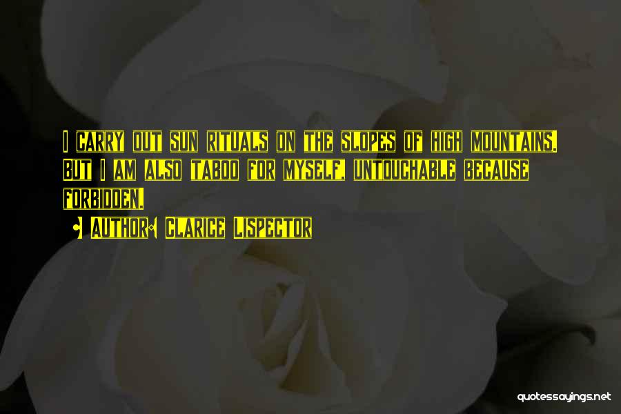 Clarice Lispector Quotes: I Carry Out Sun Rituals On The Slopes Of High Mountains. But I Am Also Taboo For Myself, Untouchable Because