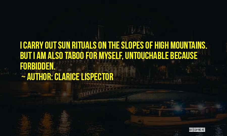 Clarice Lispector Quotes: I Carry Out Sun Rituals On The Slopes Of High Mountains. But I Am Also Taboo For Myself, Untouchable Because