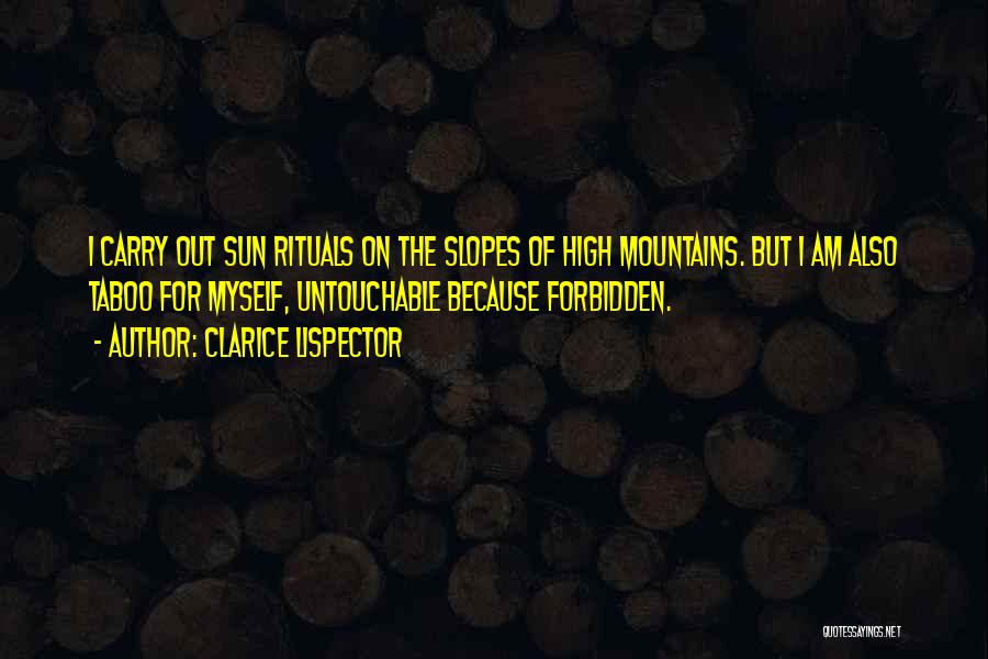 Clarice Lispector Quotes: I Carry Out Sun Rituals On The Slopes Of High Mountains. But I Am Also Taboo For Myself, Untouchable Because