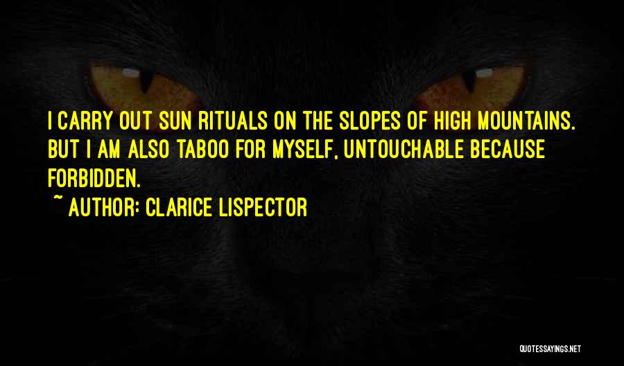 Clarice Lispector Quotes: I Carry Out Sun Rituals On The Slopes Of High Mountains. But I Am Also Taboo For Myself, Untouchable Because