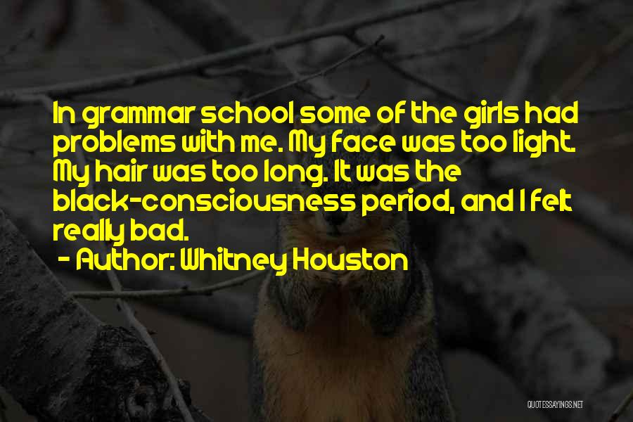 Whitney Houston Quotes: In Grammar School Some Of The Girls Had Problems With Me. My Face Was Too Light. My Hair Was Too