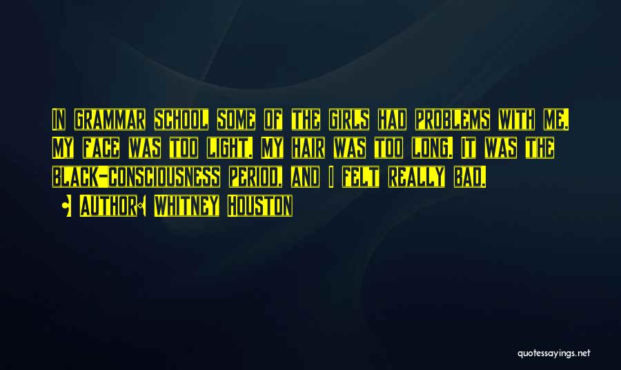 Whitney Houston Quotes: In Grammar School Some Of The Girls Had Problems With Me. My Face Was Too Light. My Hair Was Too