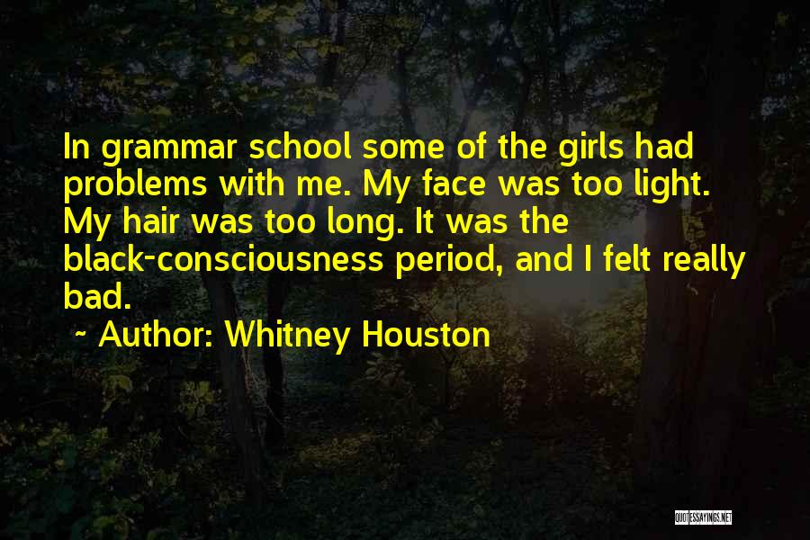 Whitney Houston Quotes: In Grammar School Some Of The Girls Had Problems With Me. My Face Was Too Light. My Hair Was Too