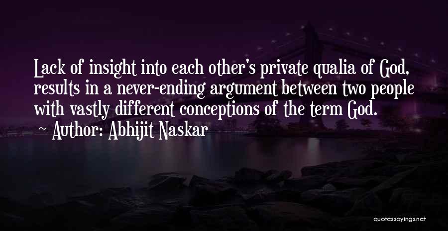 Abhijit Naskar Quotes: Lack Of Insight Into Each Other's Private Qualia Of God, Results In A Never-ending Argument Between Two People With Vastly