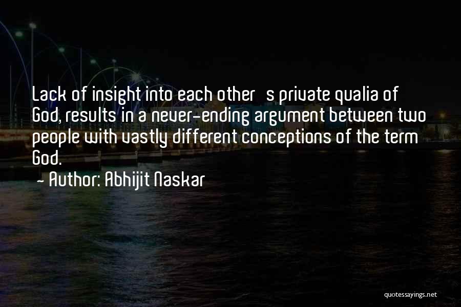 Abhijit Naskar Quotes: Lack Of Insight Into Each Other's Private Qualia Of God, Results In A Never-ending Argument Between Two People With Vastly