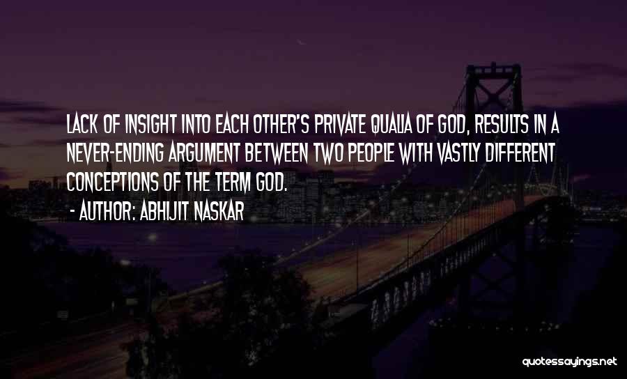 Abhijit Naskar Quotes: Lack Of Insight Into Each Other's Private Qualia Of God, Results In A Never-ending Argument Between Two People With Vastly