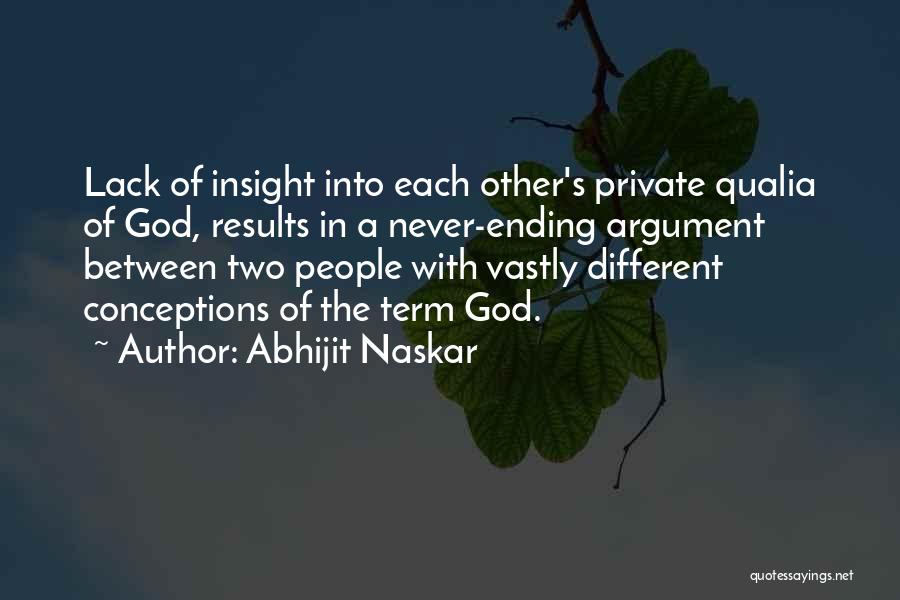 Abhijit Naskar Quotes: Lack Of Insight Into Each Other's Private Qualia Of God, Results In A Never-ending Argument Between Two People With Vastly