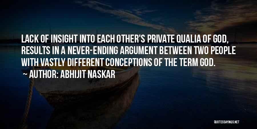 Abhijit Naskar Quotes: Lack Of Insight Into Each Other's Private Qualia Of God, Results In A Never-ending Argument Between Two People With Vastly