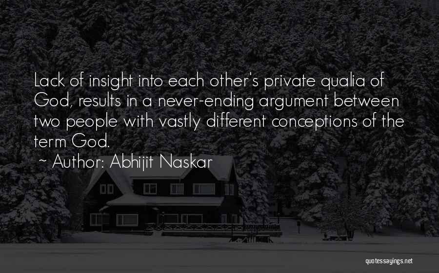 Abhijit Naskar Quotes: Lack Of Insight Into Each Other's Private Qualia Of God, Results In A Never-ending Argument Between Two People With Vastly