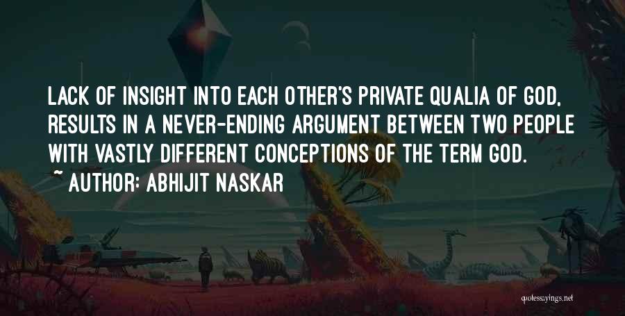 Abhijit Naskar Quotes: Lack Of Insight Into Each Other's Private Qualia Of God, Results In A Never-ending Argument Between Two People With Vastly