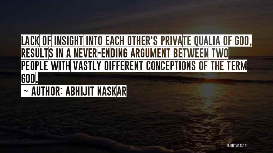 Abhijit Naskar Quotes: Lack Of Insight Into Each Other's Private Qualia Of God, Results In A Never-ending Argument Between Two People With Vastly