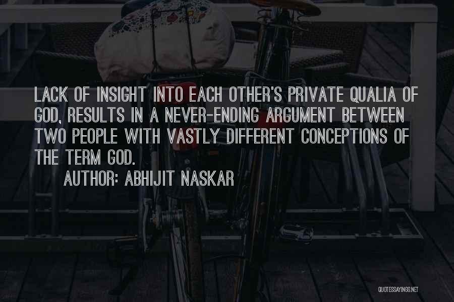 Abhijit Naskar Quotes: Lack Of Insight Into Each Other's Private Qualia Of God, Results In A Never-ending Argument Between Two People With Vastly