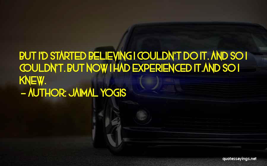 Jaimal Yogis Quotes: But I'd Started Believing I Couldn't Do It. And So I Couldn't. But Now I Had Experienced It.and So I