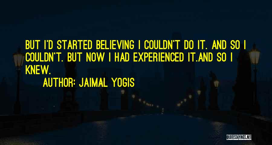 Jaimal Yogis Quotes: But I'd Started Believing I Couldn't Do It. And So I Couldn't. But Now I Had Experienced It.and So I