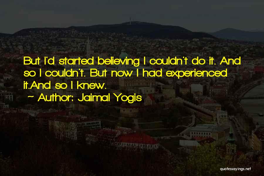 Jaimal Yogis Quotes: But I'd Started Believing I Couldn't Do It. And So I Couldn't. But Now I Had Experienced It.and So I