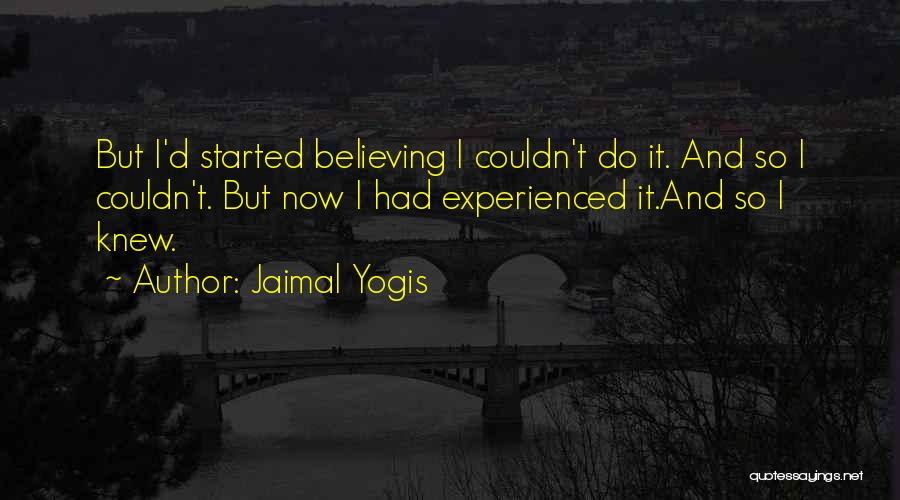 Jaimal Yogis Quotes: But I'd Started Believing I Couldn't Do It. And So I Couldn't. But Now I Had Experienced It.and So I