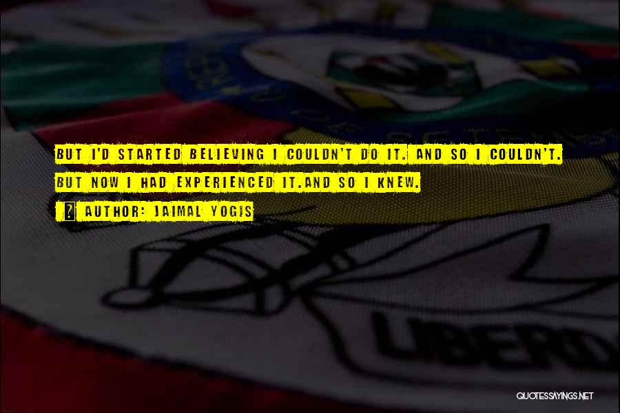 Jaimal Yogis Quotes: But I'd Started Believing I Couldn't Do It. And So I Couldn't. But Now I Had Experienced It.and So I